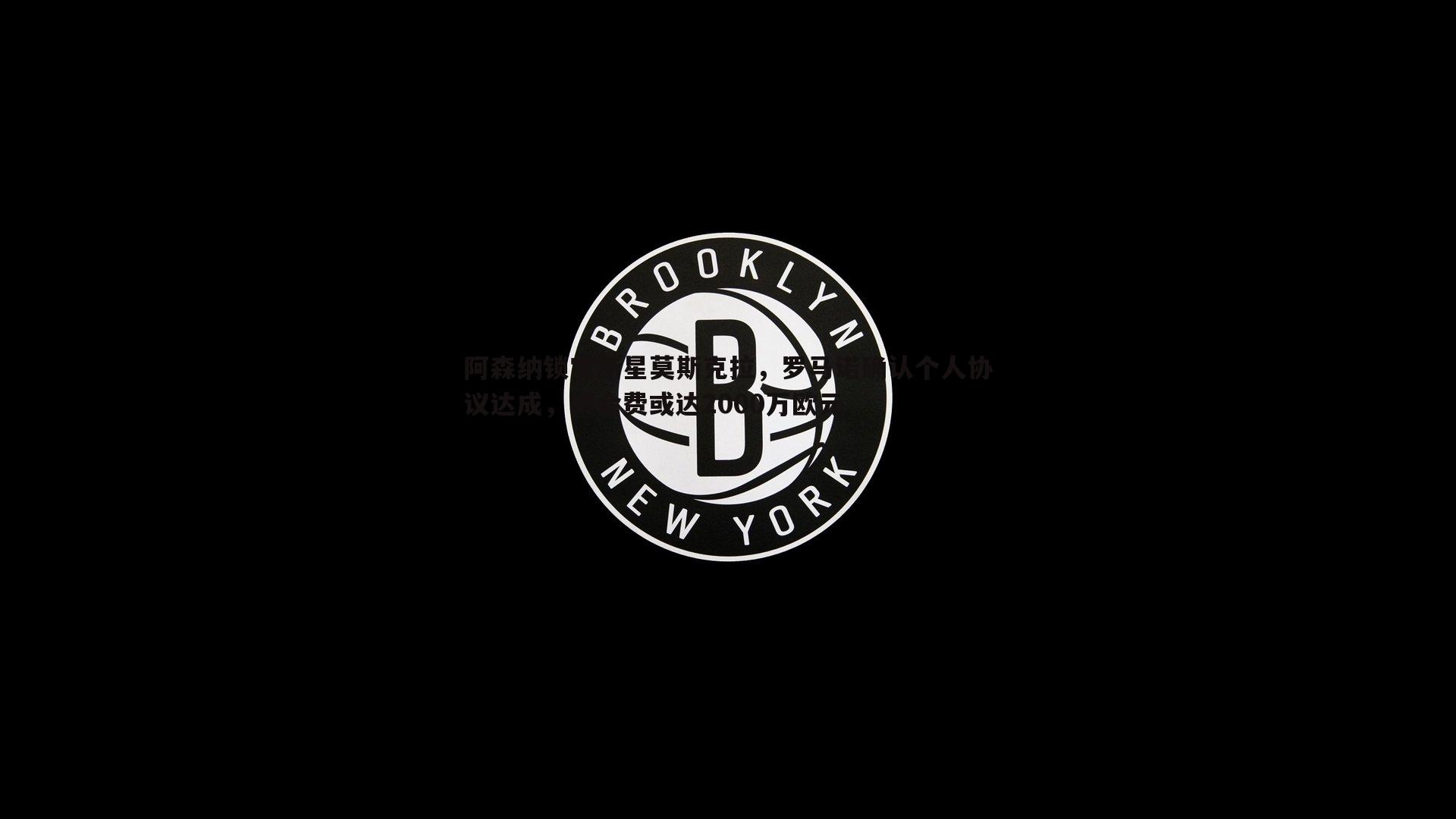 阿森纳锁定新星莫斯克拉，罗马诺确认个人协议达成，转会费或达2000万欧元