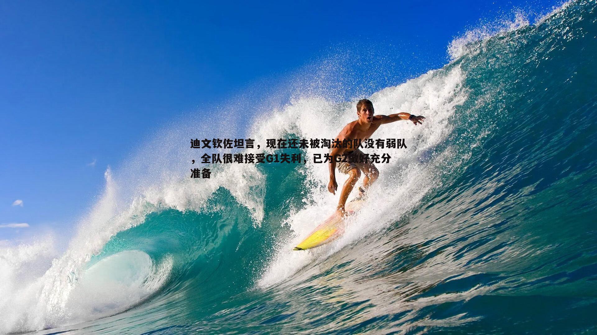 evo视讯真人-迪文钦佐坦言，现在还未被淘汰的队没有弱队，全队很难接受G1失利，已为G2做好充分准备