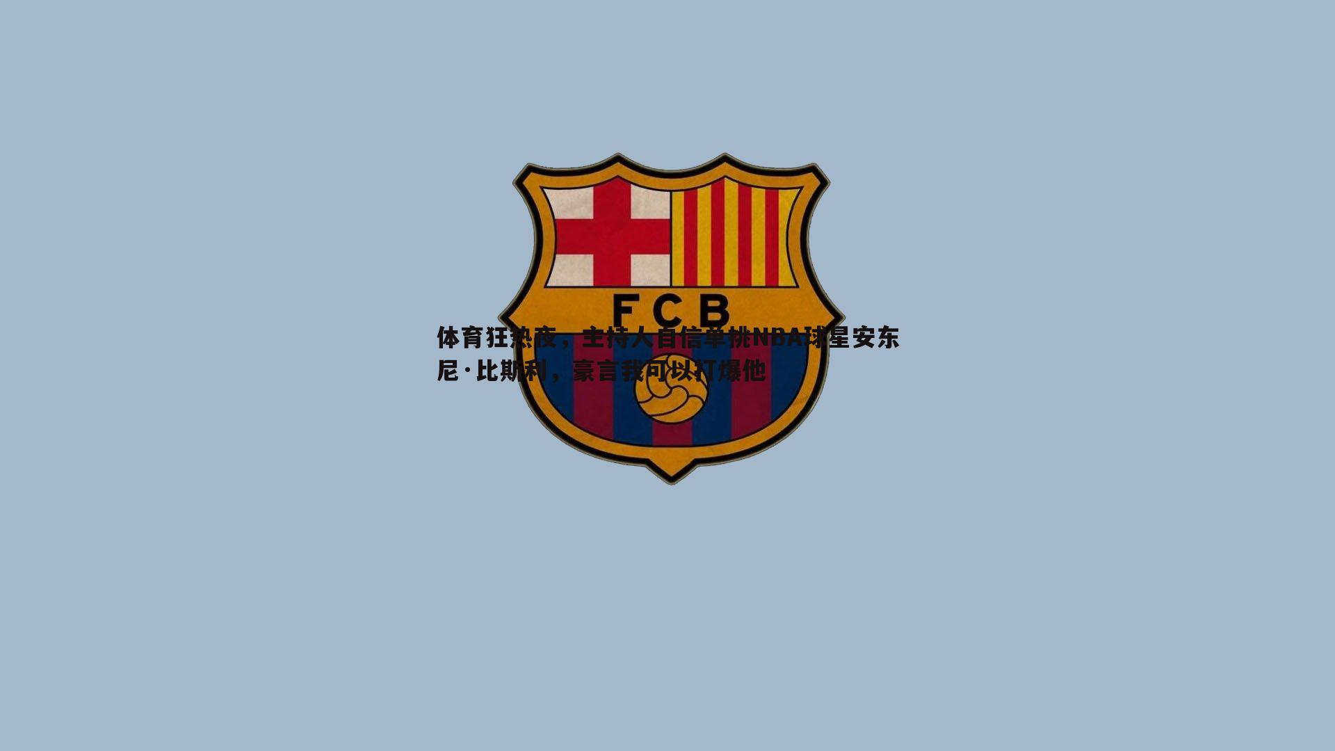 evo视讯真人-体育狂热夜，主持人自信单挑NBA球星安东尼·比斯利，豪言我可以打爆他