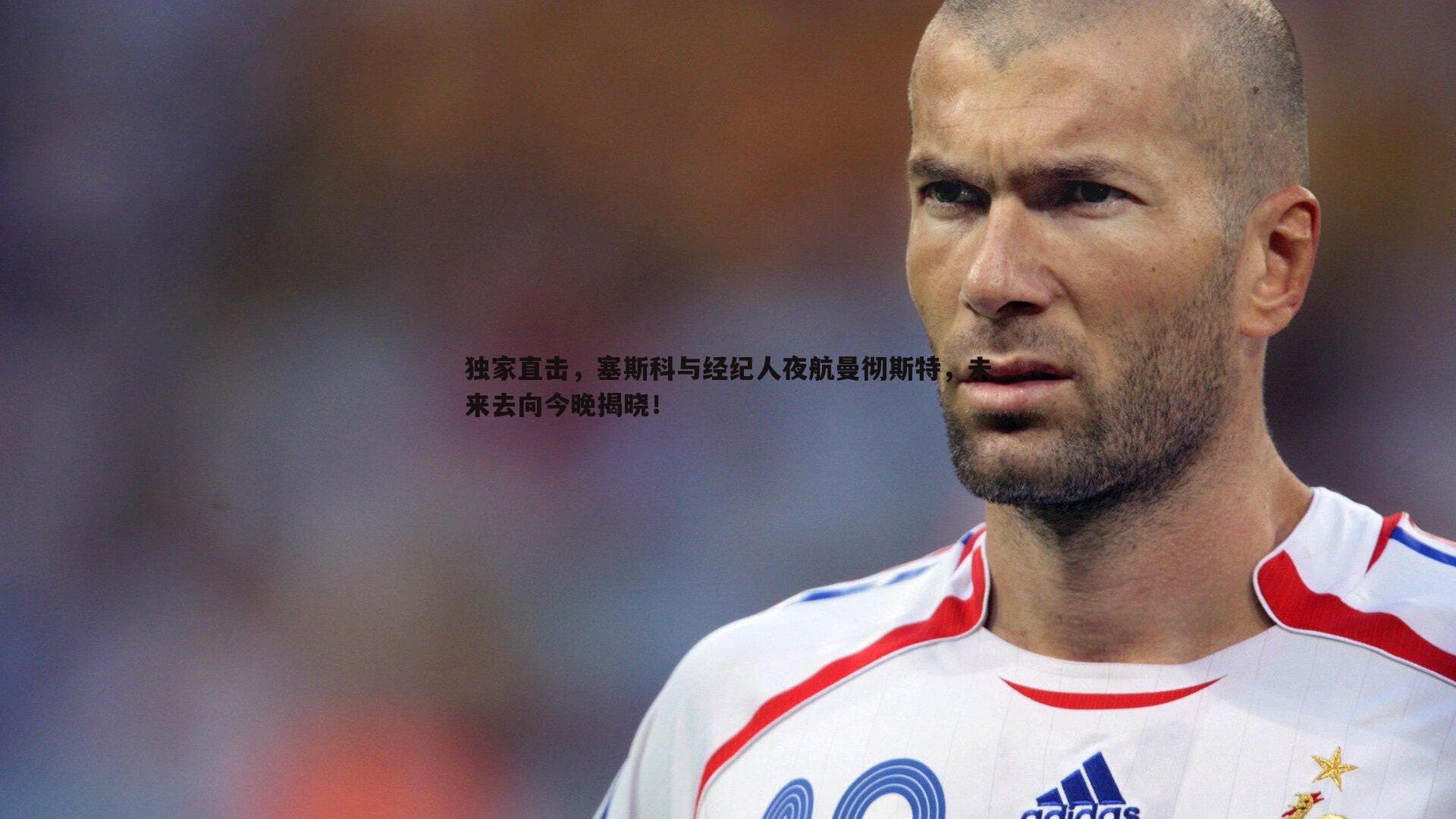 独家直击,塞斯科与经纪人夜航曼彻斯特,未来去向今晚揭晓!