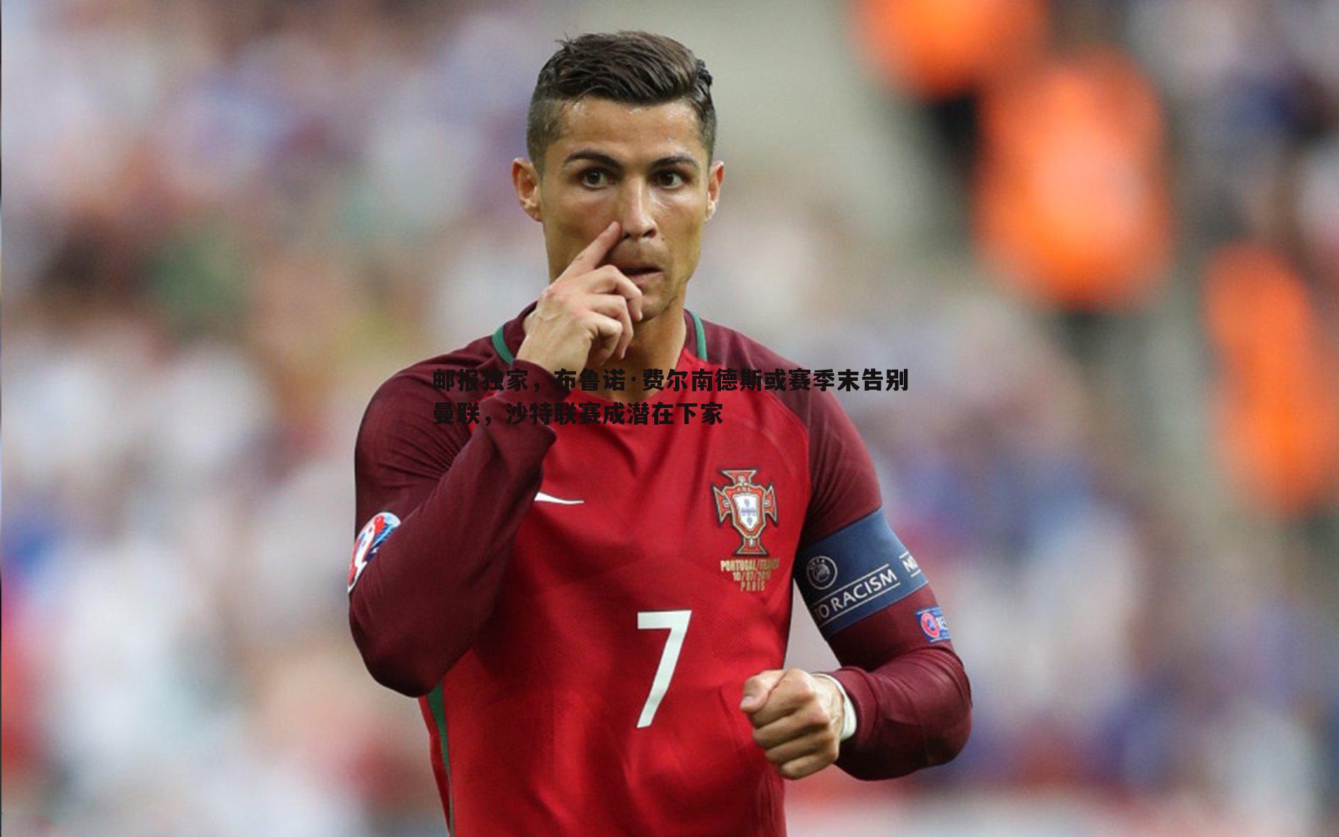 邮报独家,布鲁诺·费尔南德斯或赛季末告别曼联,沙特联赛成潜在下家