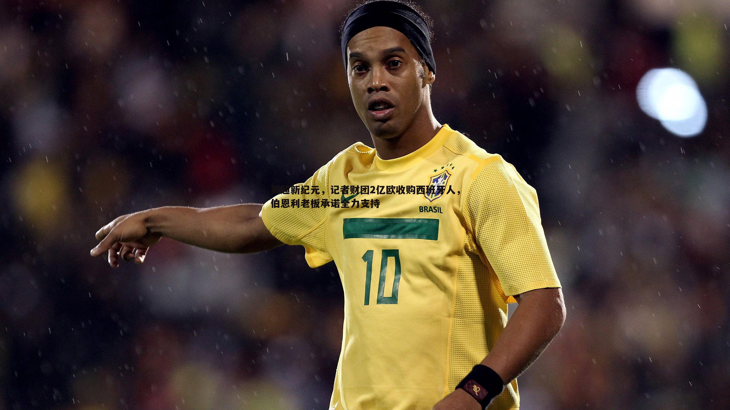 evo视讯真人-英超新纪元，记者财团2亿欧收购西班牙人，伯恩利老板承诺全力支持