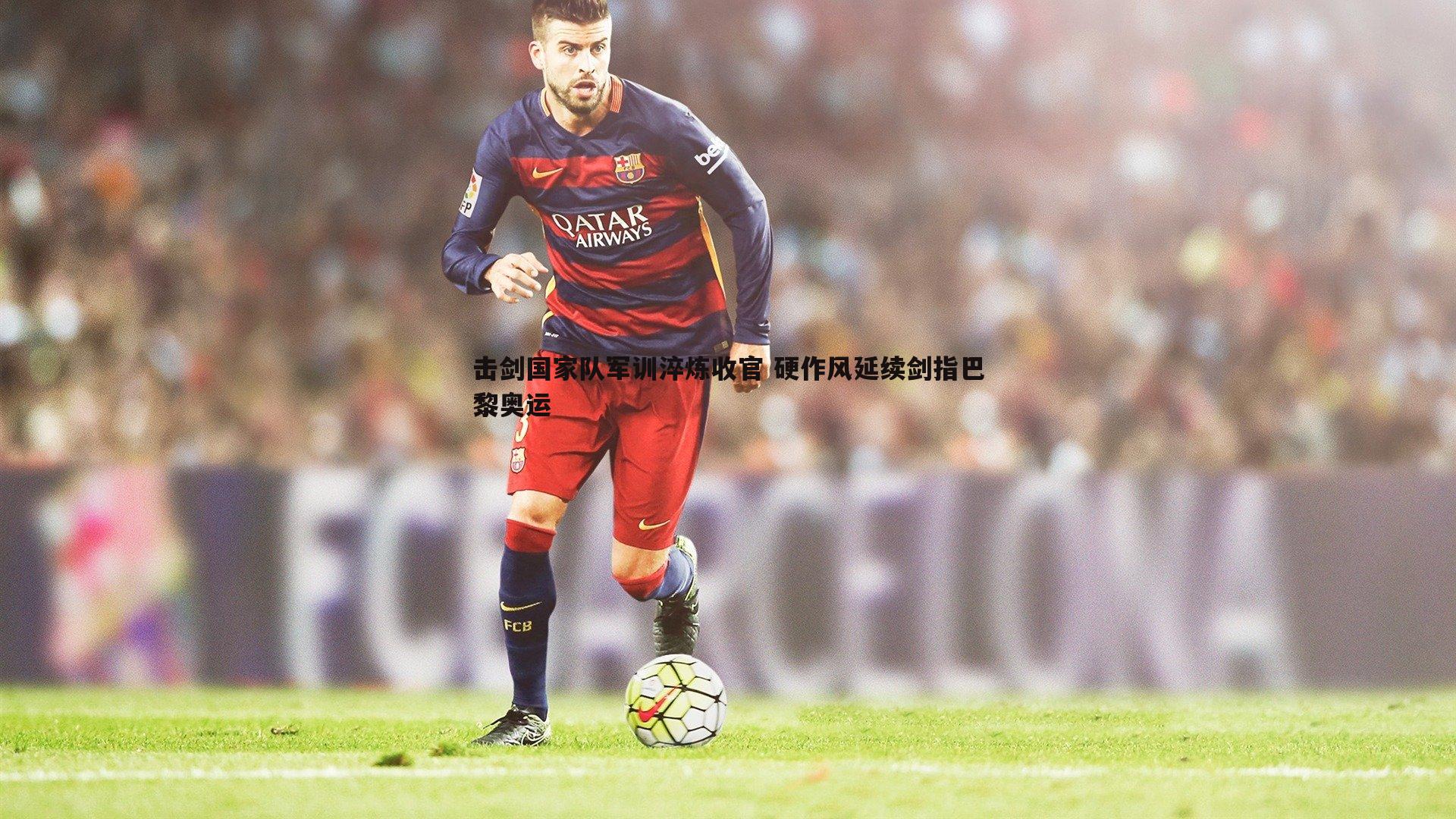 击剑国家队军训淬炼收官 硬作风延续剑指巴黎奥运